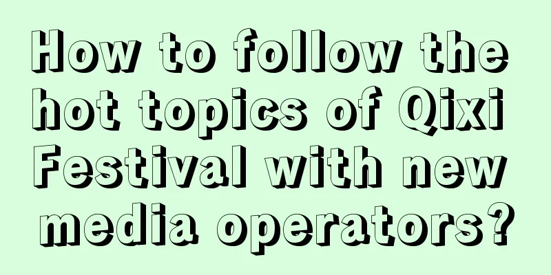 How to follow the hot topics of Qixi Festival with new media operators?