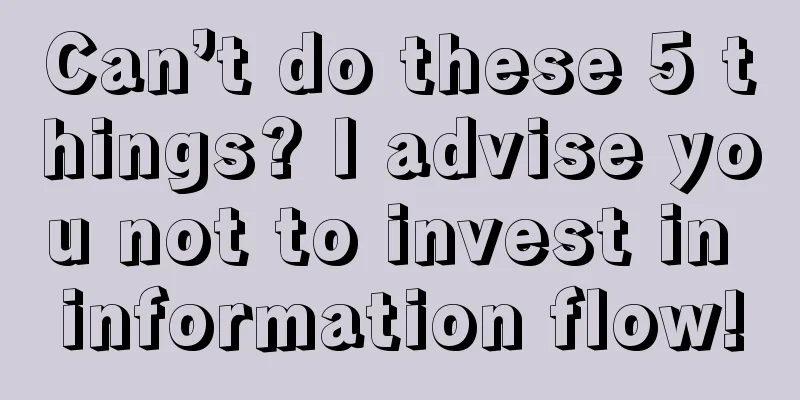 Can’t do these 5 things? I advise you not to invest in information flow!