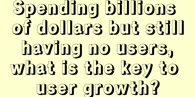 Spending billions of dollars but still having no users, what is the key to user growth?