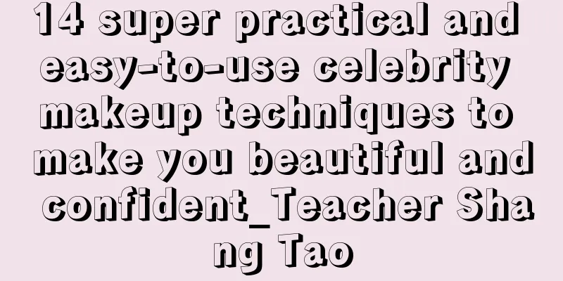 14 super practical and easy-to-use celebrity makeup techniques to make you beautiful and confident_Teacher Shang Tao