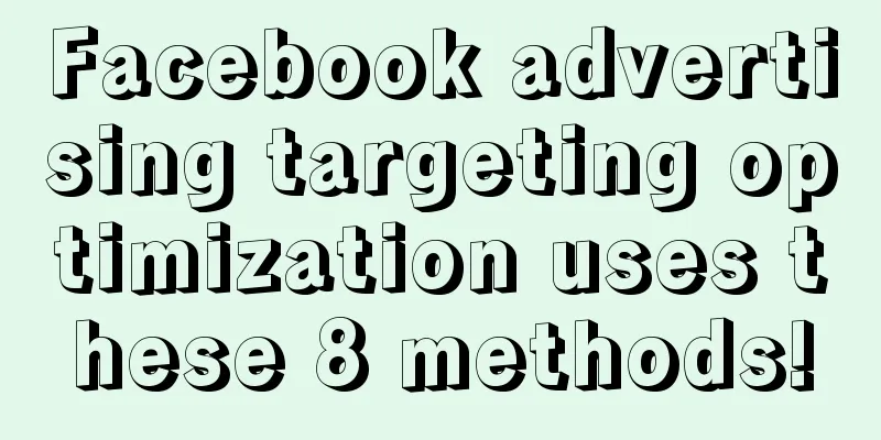 Facebook advertising targeting optimization uses these 8 methods!