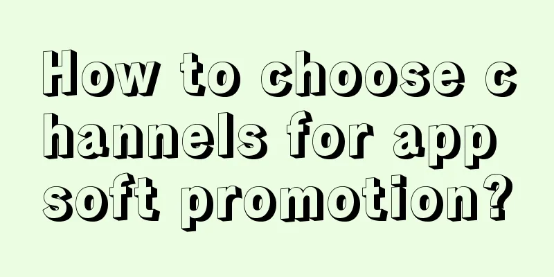 How to choose channels for app soft promotion?