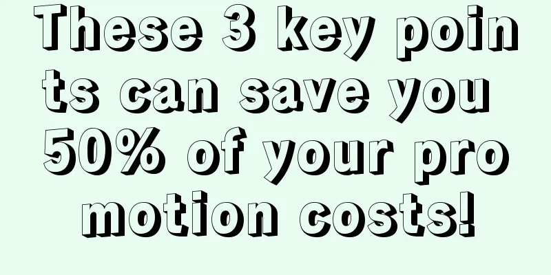 These 3 key points can save you 50% of your promotion costs!