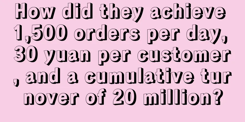 How did they achieve 1,500 orders per day, 30 yuan per customer, and a cumulative turnover of 20 million?