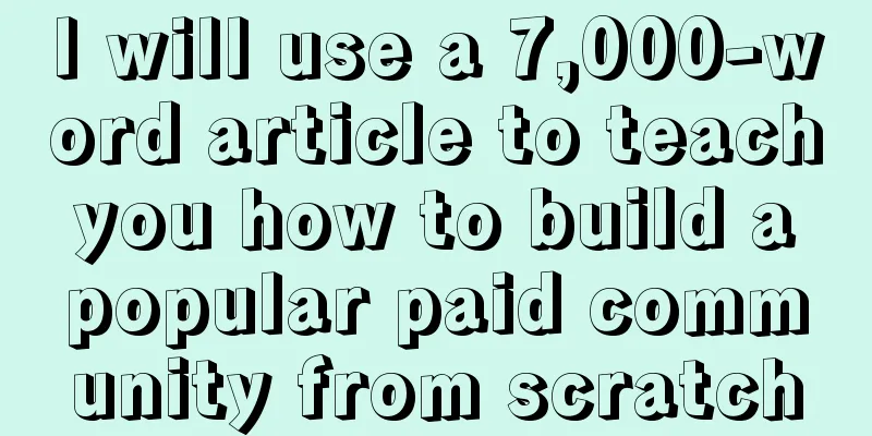 I will use a 7,000-word article to teach you how to build a popular paid community from scratch