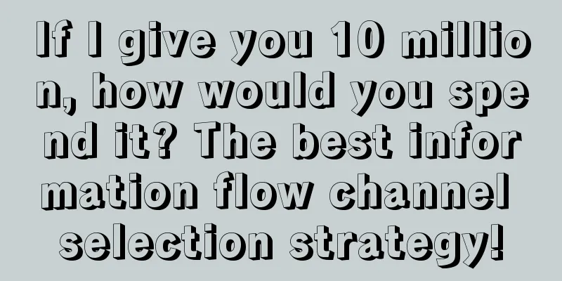 If I give you 10 million, how would you spend it? The best information flow channel selection strategy!