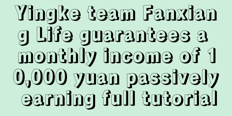 Yingke team Fanxiang Life guarantees a monthly income of 10,000 yuan passively earning full tutorial