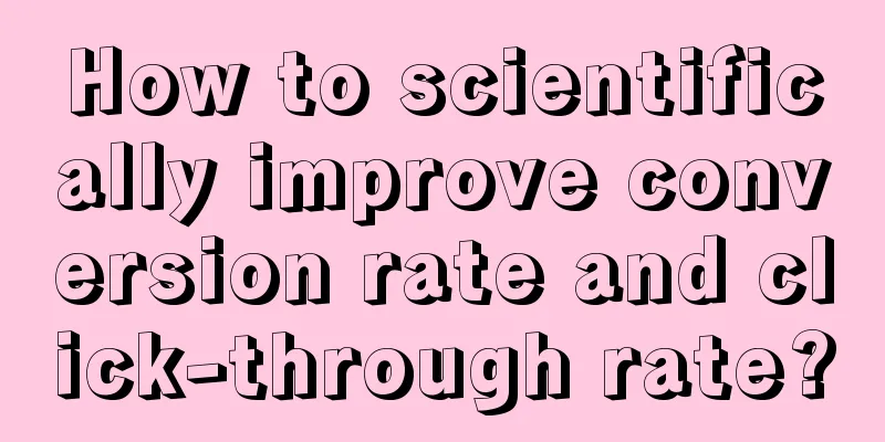 How to scientifically improve conversion rate and click-through rate?