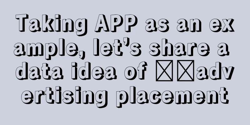 Taking APP as an example, let’s share a data idea of ​​advertising placement