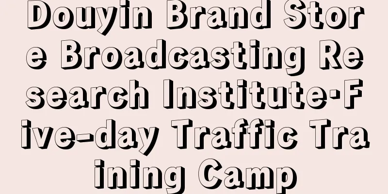 Douyin Brand Store Broadcasting Research Institute·Five-day Traffic Training Camp