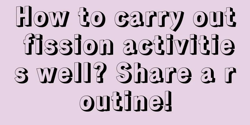 How to carry out fission activities well? Share a routine!