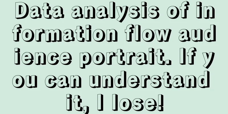 Data analysis of information flow audience portrait. If you can understand it, I lose!