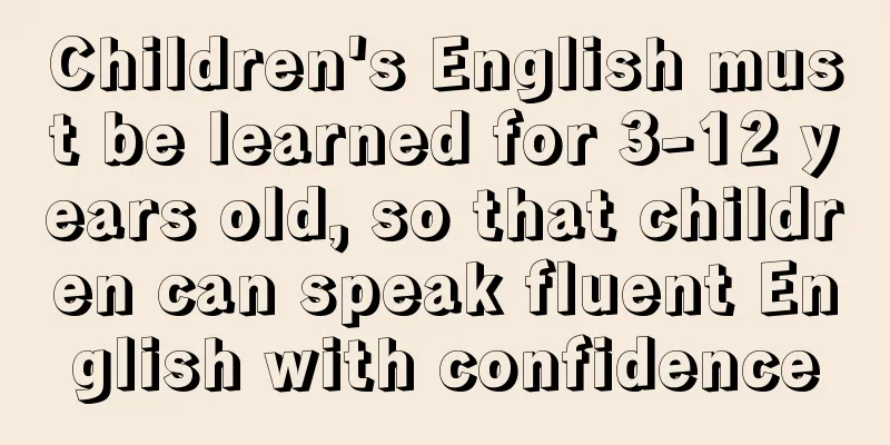 Children's English must be learned for 3-12 years old, so that children can speak fluent English with confidence