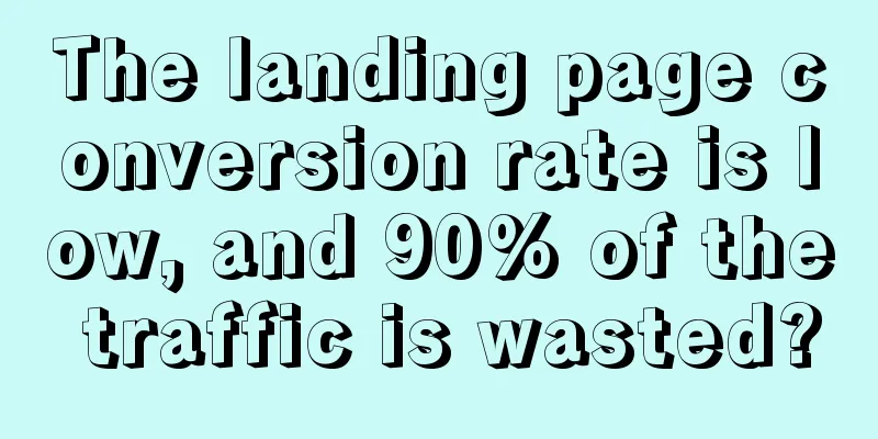 The landing page conversion rate is low, and 90% of the traffic is wasted?