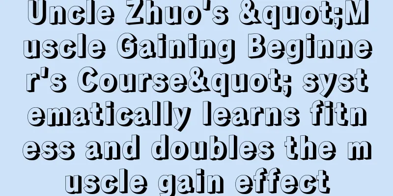 Uncle Zhuo's "Muscle Gaining Beginner's Course" systematically learns fitness and doubles the muscle gain effect