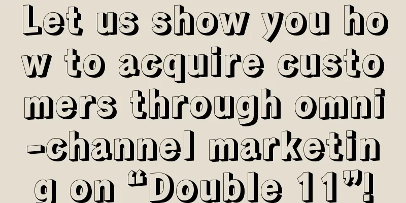 Let us show you how to acquire customers through omni-channel marketing on “Double 11”!