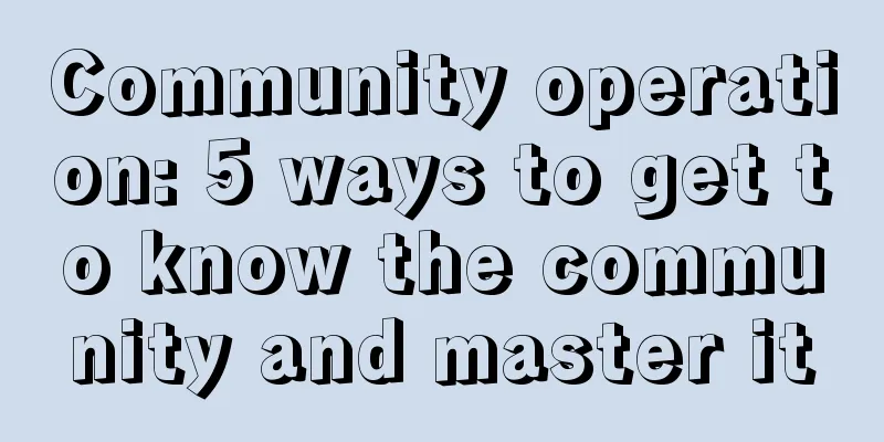 Community operation: 5 ways to get to know the community and master it