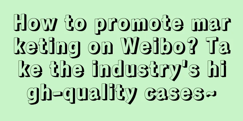 How to promote marketing on Weibo? Take the industry's high-quality cases~