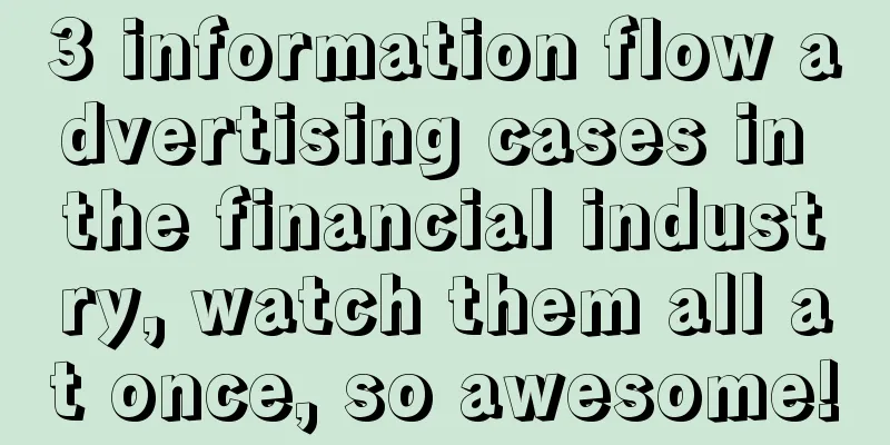 3 information flow advertising cases in the financial industry, watch them all at once, so awesome!