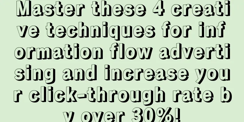 Master these 4 creative techniques for information flow advertising and increase your click-through rate by over 30%!