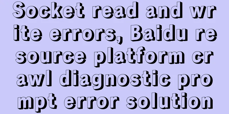 Socket read and write errors, Baidu resource platform crawl diagnostic prompt error solution