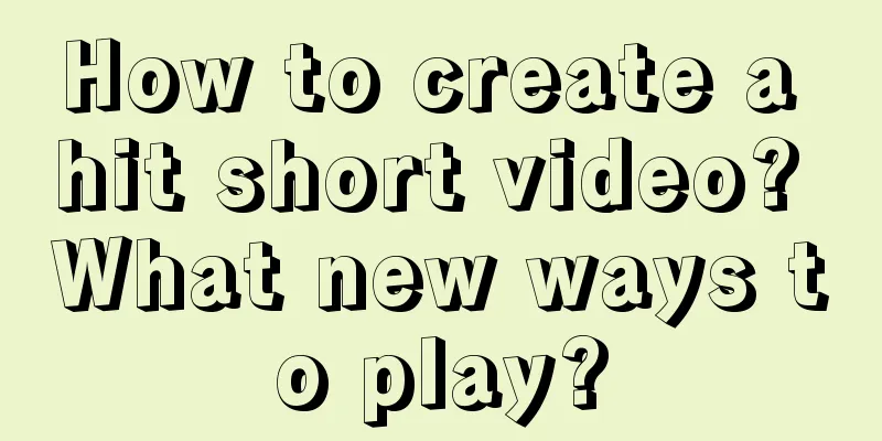 How to create a hit short video? What new ways to play?