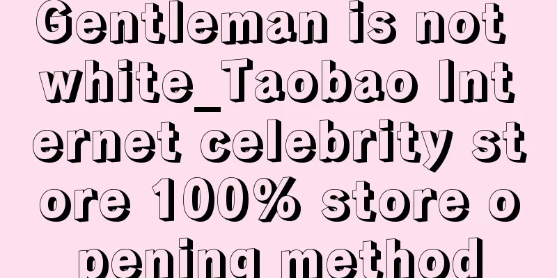 Gentleman is not white_Taobao Internet celebrity store 100% store opening method