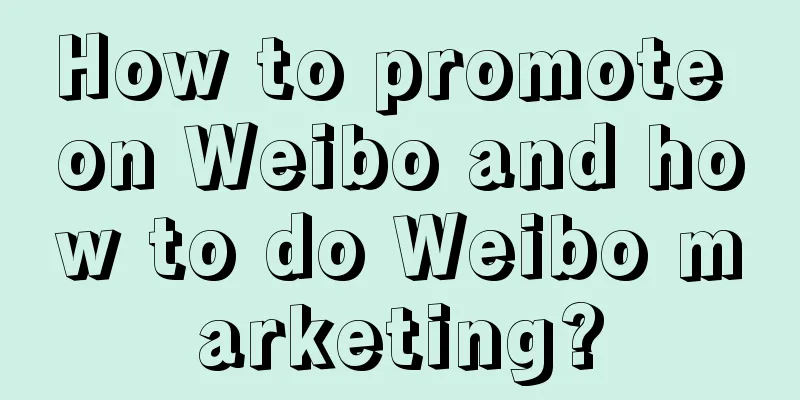 How to promote on Weibo and how to do Weibo marketing?