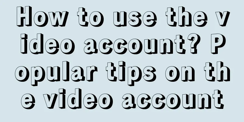 How to use the video account? Popular tips on the video account