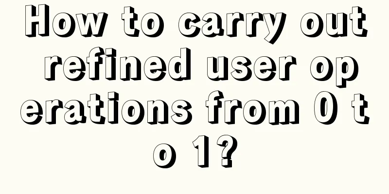 How to carry out refined user operations from 0 to 1?