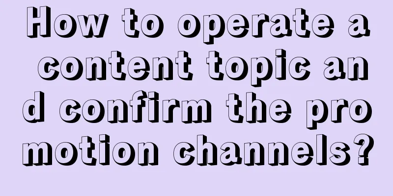 How to operate a content topic and confirm the promotion channels?