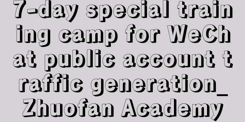 7-day special training camp for WeChat public account traffic generation_Zhuofan Academy