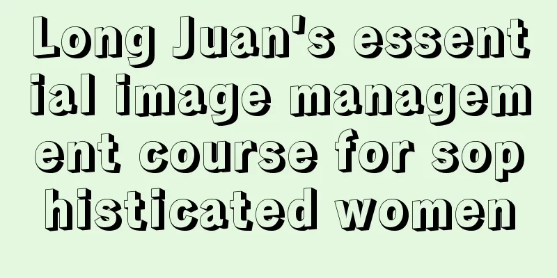 Long Juan's essential image management course for sophisticated women