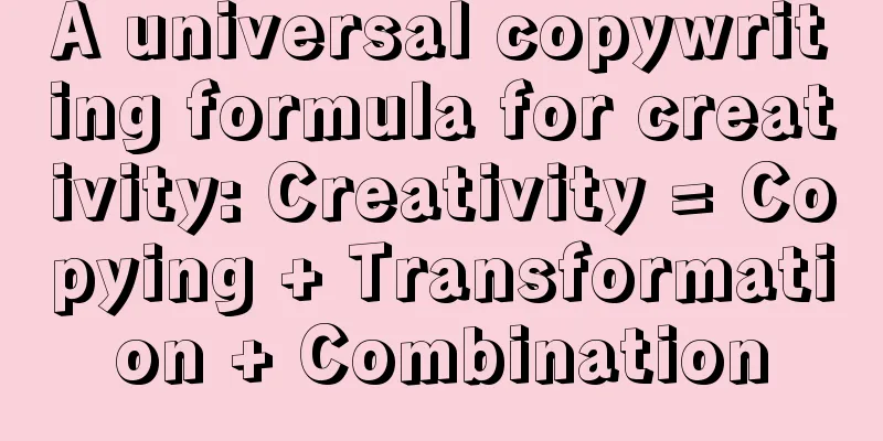 A universal copywriting formula for creativity: Creativity = Copying + Transformation + Combination