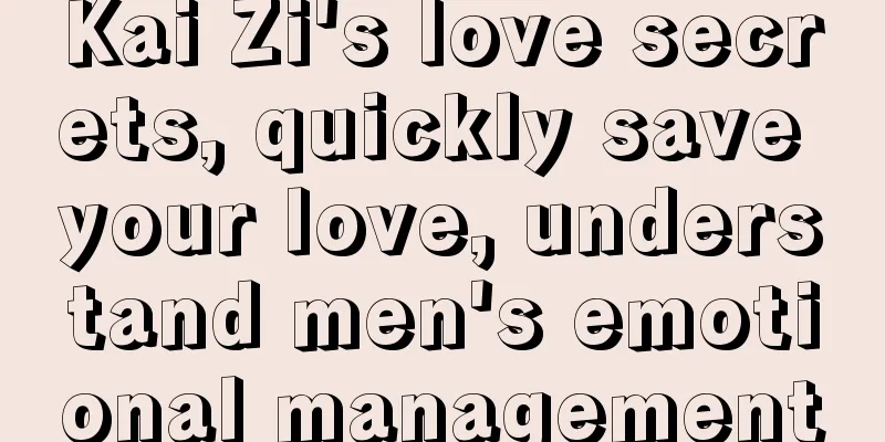 Kai Zi's love secrets, quickly save your love, understand men's emotional management