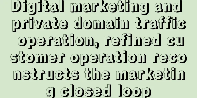 Digital marketing and private domain traffic operation, refined customer operation reconstructs the marketing closed loop