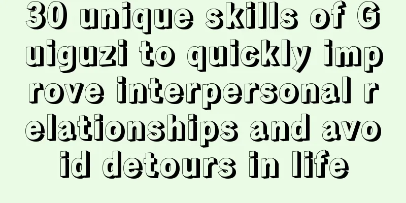 30 unique skills of Guiguzi to quickly improve interpersonal relationships and avoid detours in life