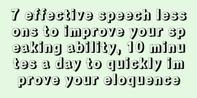 7 effective speech lessons to improve your speaking ability, 10 minutes a day to quickly improve your eloquence