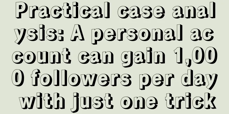 Practical case analysis: A personal account can gain 1,000 followers per day with just one trick