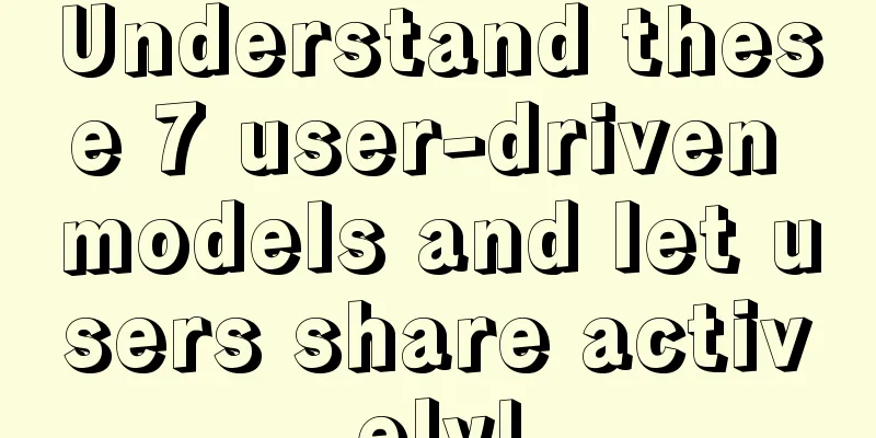 Understand these 7 user-driven models and let users share actively!