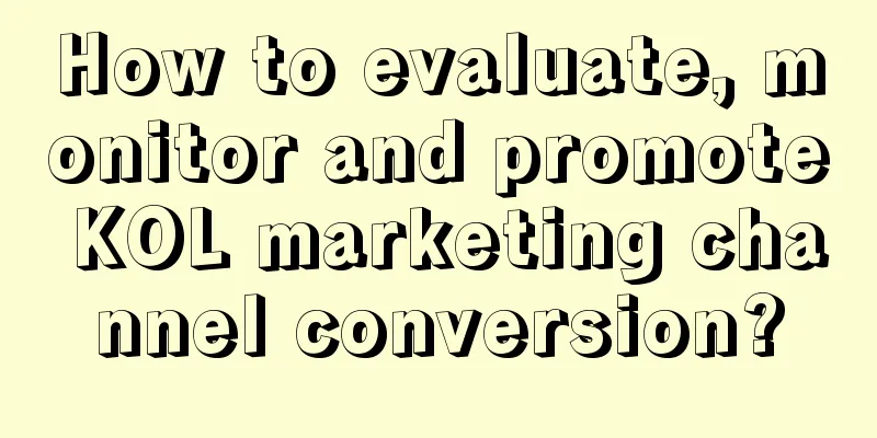 How to evaluate, monitor and promote KOL marketing channel conversion?