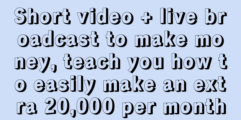 Short video + live broadcast to make money, teach you how to easily make an extra 20,000 per month