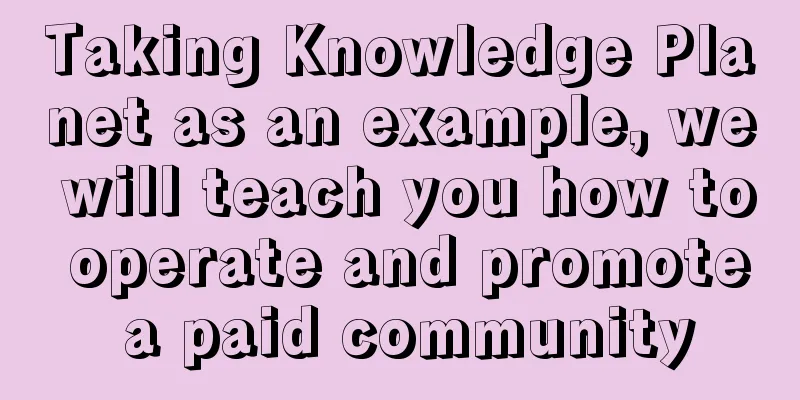 Taking Knowledge Planet as an example, we will teach you how to operate and promote a paid community