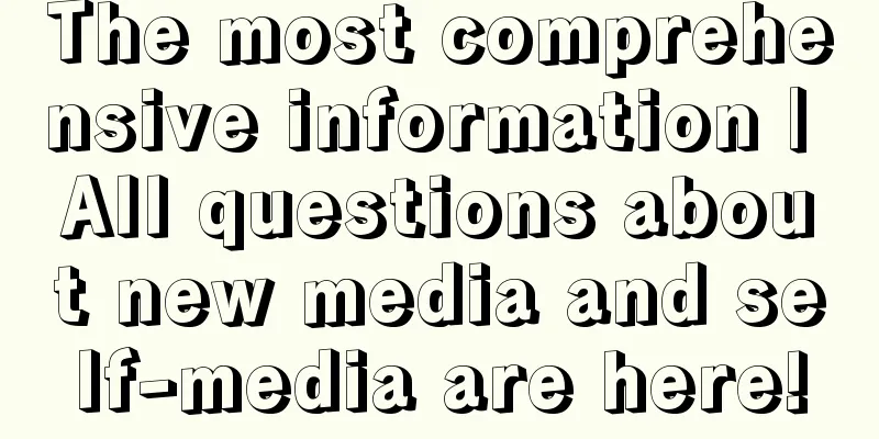 The most comprehensive information | All questions about new media and self-media are here!