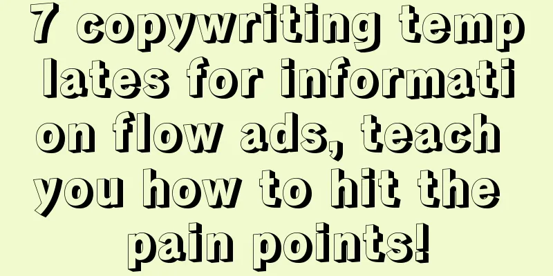 7 copywriting templates for information flow ads, teach you how to hit the pain points!