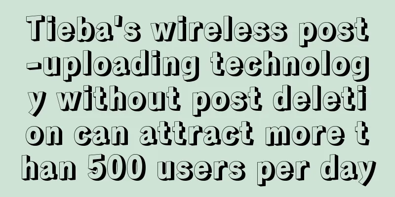 Tieba's wireless post-uploading technology without post deletion can attract more than 500 users per day