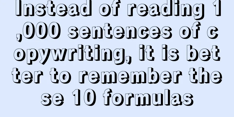 Instead of reading 1,000 sentences of copywriting, it is better to remember these 10 formulas