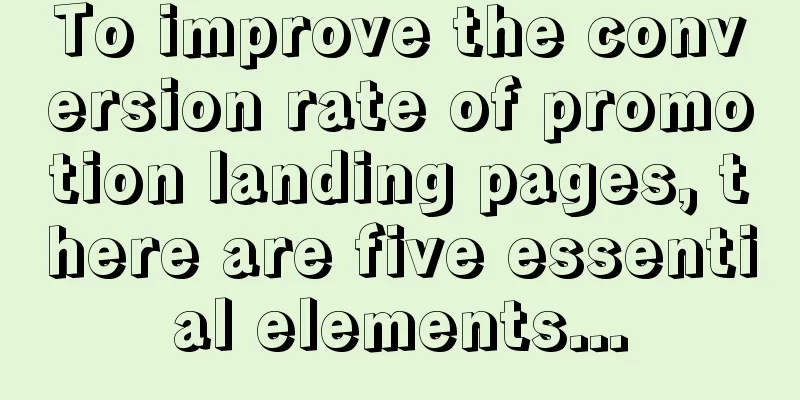 To improve the conversion rate of promotion landing pages, there are five essential elements...