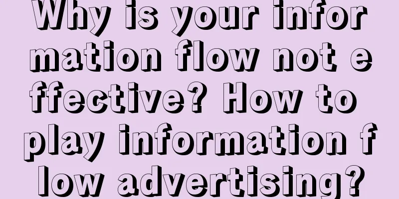 Why is your information flow not effective? How to play information flow advertising?