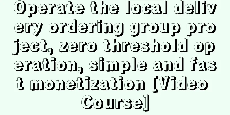 Operate the local delivery ordering group project, zero threshold operation, simple and fast monetization [Video Course]